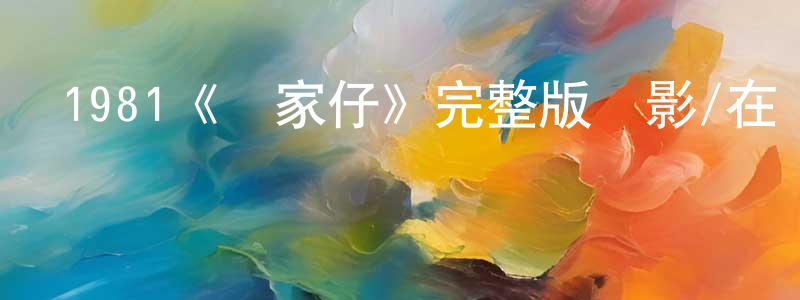 蔡少英發布1981《敗家仔》完整版電影/在線觀看/百度云-美劇天堂